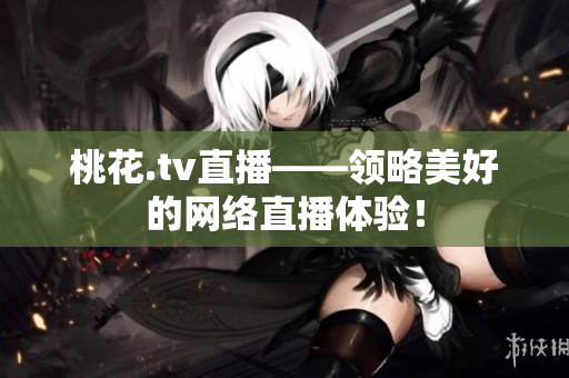 桃花.tv直播——领略美好的网络直播体验！