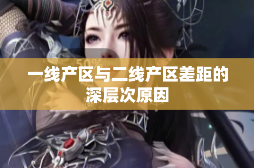 一线产区与二线产区差距的深层次原因