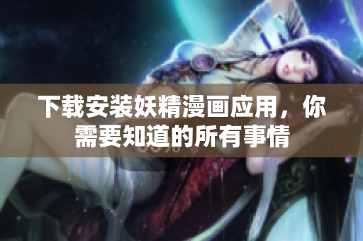 下载安装妖精漫画应用，你需要知道的所有事情