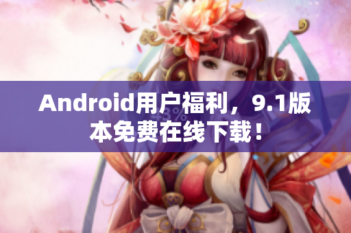 Android用户福利，9.1版本免费在线下载！