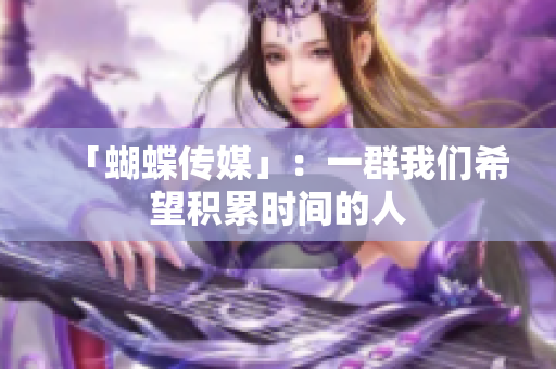 「蝴蝶传媒」：一群我们希望积累时间的人