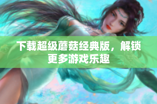 下载超级蘑菇经典版，解锁更多游戏乐趣