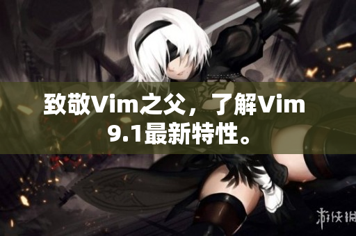 致敬Vim之父，了解Vim 9.1最新特性。