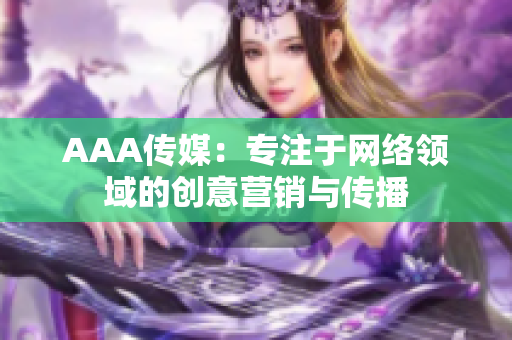 AAA传媒：专注于网络领域的创意营销与传播