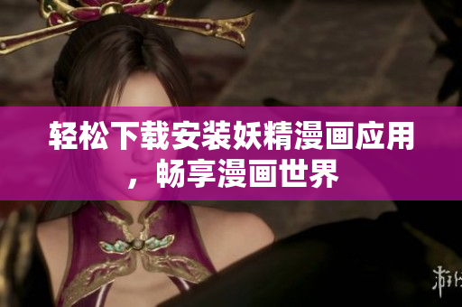 轻松下载安装妖精漫画应用，畅享漫画世界