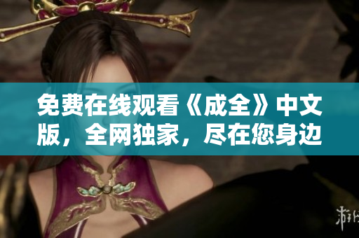 免费在线观看《成全》中文版，全网独家，尽在您身边！