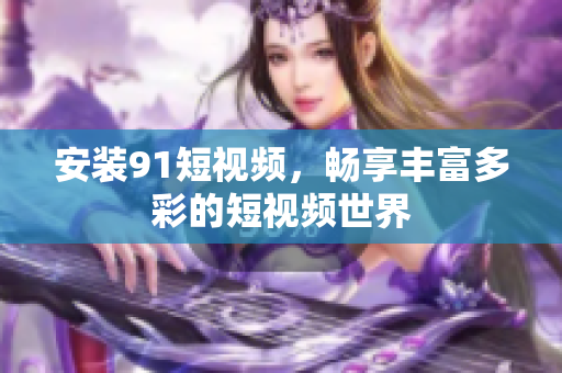 安装9 1短视频，畅享丰富多彩的短视频世界