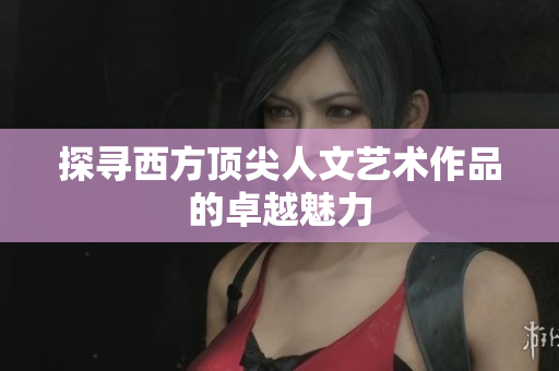 探寻西方顶尖人文艺术作品的卓越魅力
