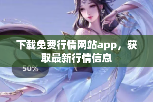 下载免费行情网站app，获取最新行情信息