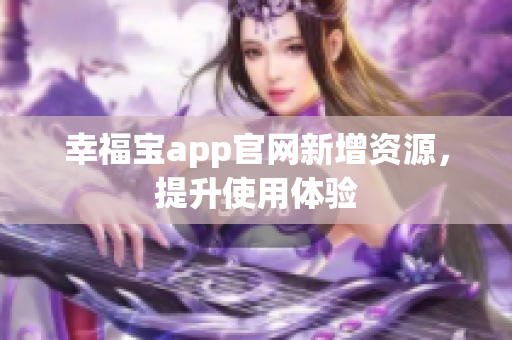 幸福宝app官网新增资源，提升使用体验