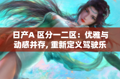 日产A 区分一二区：优雅与动感并存, 重新定义驾驶乐趣