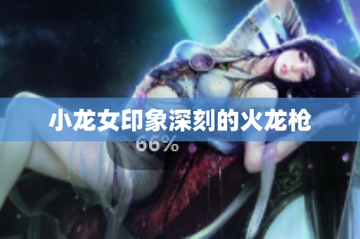 小龙女印象深刻的火龙枪