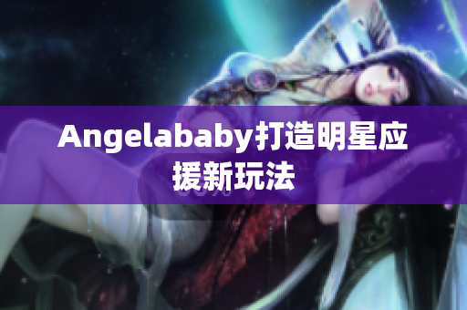 Angelababy打造明星应援新玩法