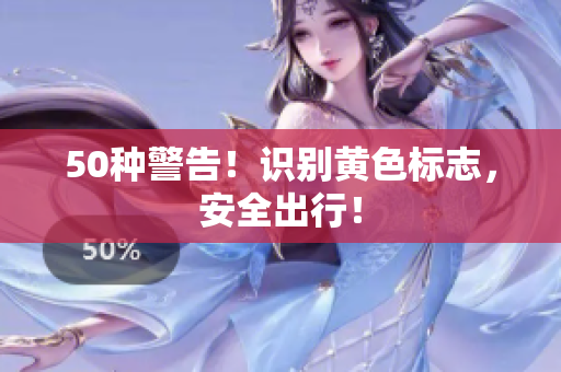 50种警告！识别黄色标志，安全出行！
