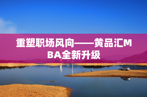 重塑职场风向——黄品汇MBA全新升级