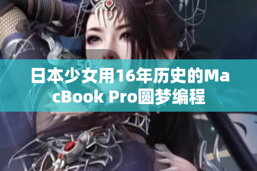 日本少女用16年历史的MacBook Pro圆梦编程