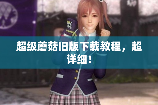 超级蘑菇旧版下载教程，超详细！