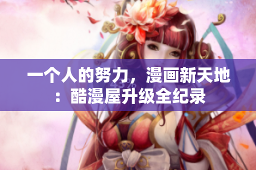一个人的努力，漫画新天地：酷漫屋升级全纪录
