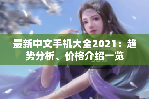 最新中文手机大全2021：趋势分析、价格介绍一览