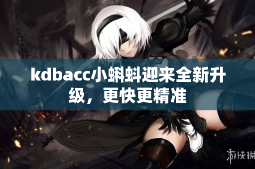 kdbacc小蝌蚪迎来全新升级，更快更精准