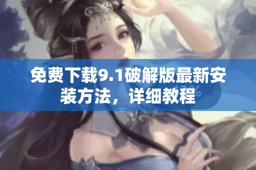 免费下载9.1破解版最新安装方法，详细教程