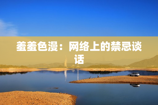 羞羞色漫：网络上的禁忌谈话
