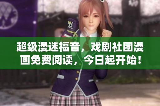 超级漫迷福音，戏剧社团漫画免费阅读，今日起开始！