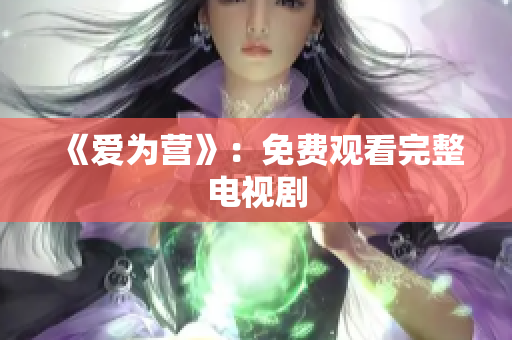《爱为营》：免费观看完整电视剧
