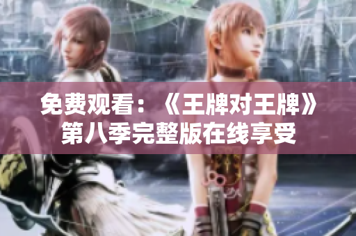 免费观看：《王牌对王牌》第八季完整版在线享受