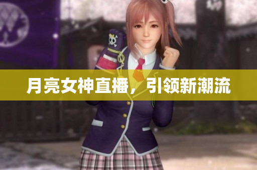 月亮女神直播，引领新潮流