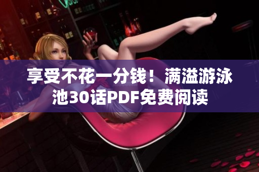 享受不花一分钱！满溢游泳池30话PDF免费阅读