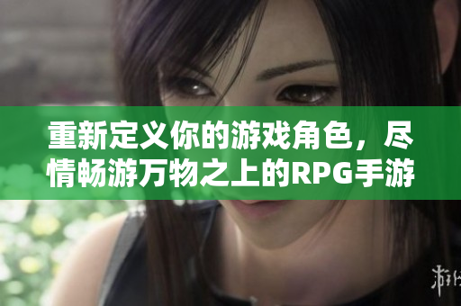 重新定义你的游戏角色，尽情畅游万物之上的RPG手游