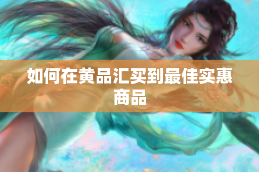 如何在黄品汇买到最佳实惠商品