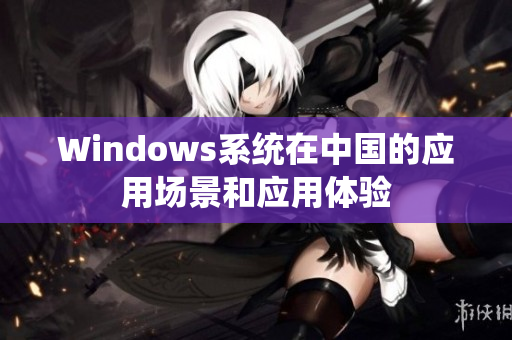 Windows系统在中国的应用场景和应用体验