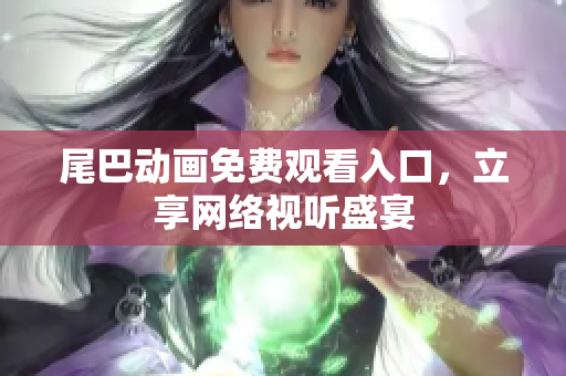 尾巴动画免费观看入口，立享网络视听盛宴
