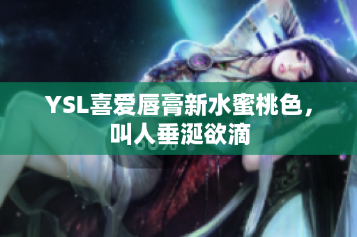 YSL喜爱唇膏新水蜜桃色，叫人垂涎欲滴