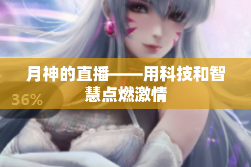 月神的直播——用科技和智慧点燃激情