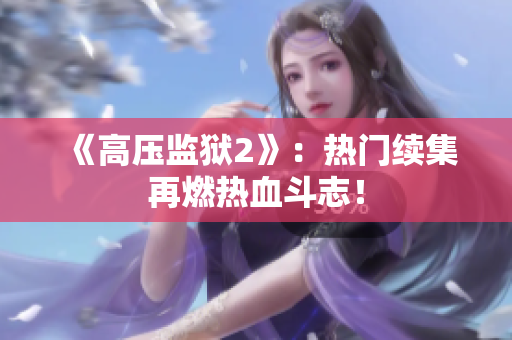 《高压监狱2》：热门续集再燃热血斗志！