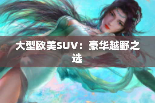 大型欧美SUV：豪华越野之选