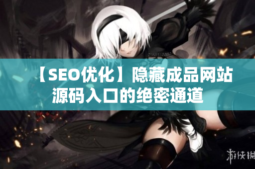 【SEO优化】隐藏成品网站源码入口的绝密通道