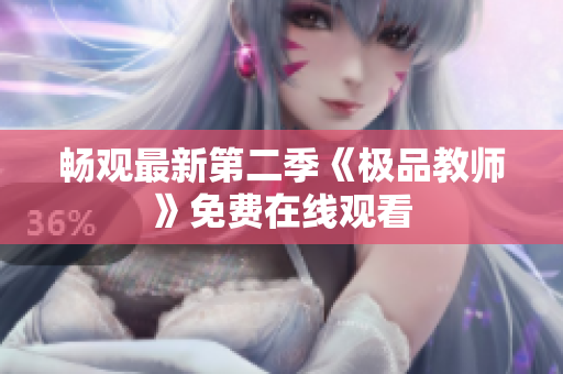 畅观最新第二季《极品教师》免费在线观看