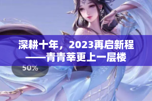 深耕十年，2023再启新程——青青莘更上一层楼