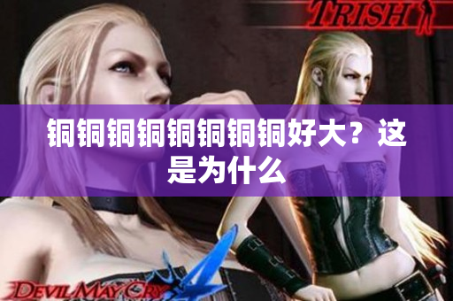 铜铜铜铜铜铜铜铜好大？这是为什么