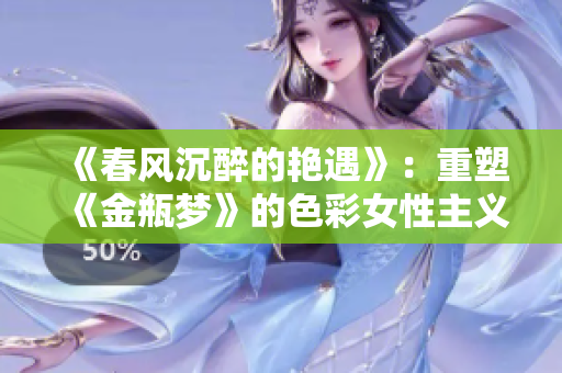 《春风沉醉的艳遇》：重塑《金瓶梦》的色彩女性主义视角