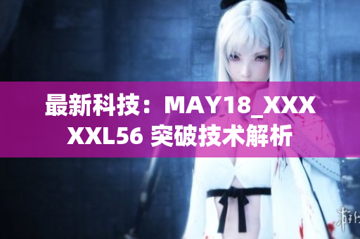 最新科技：MAY18_XXXXXL56 突破技术解析