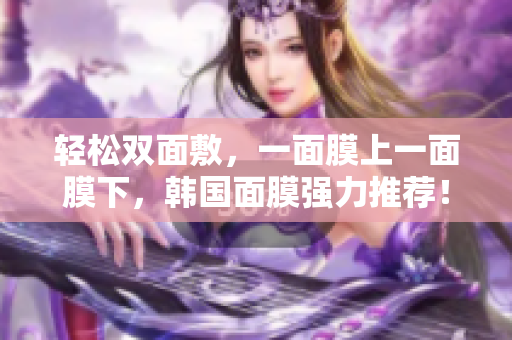 轻松双面敷，一面膜上一面膜下，韩国面膜强力推荐！
