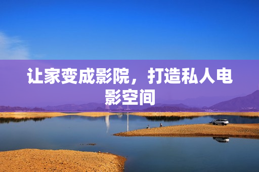 让家变成影院，打造私人电影空间