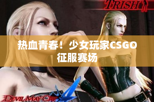 热血青春！少女玩家CSGO征服赛场