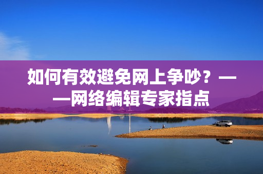 如何有效避免网上争吵？——网络编辑专家指点