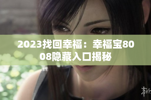 2023找回幸福：幸福宝8008隐藏入口揭秘
